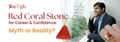 Red Coral Boosts Career & Confidence: Myth or Reality?